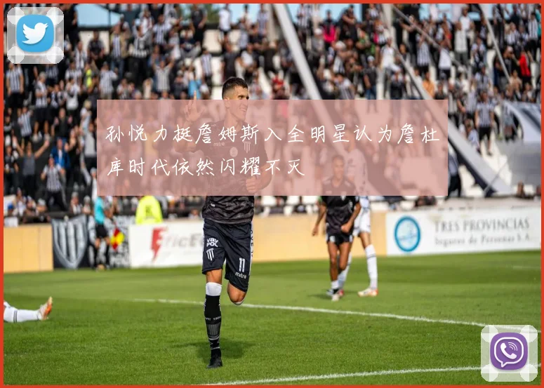孙悦力挺詹姆斯入全明星认为詹杜库时代依然闪耀不灭