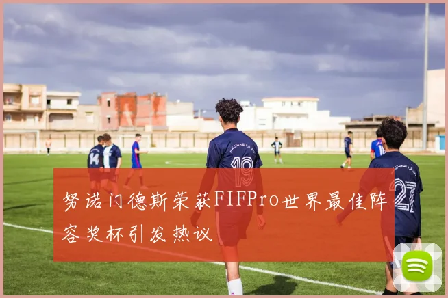 努诺门德斯荣获FIFPro世界最佳阵容奖杯引发热议