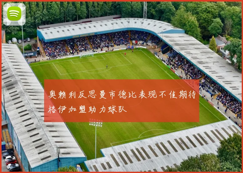 奥赖利反思曼市德比表现不佳期待格伊加盟助力球队