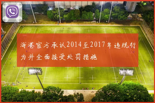 海港官方承认2014至2017年违规行为并全面接受处罚措施