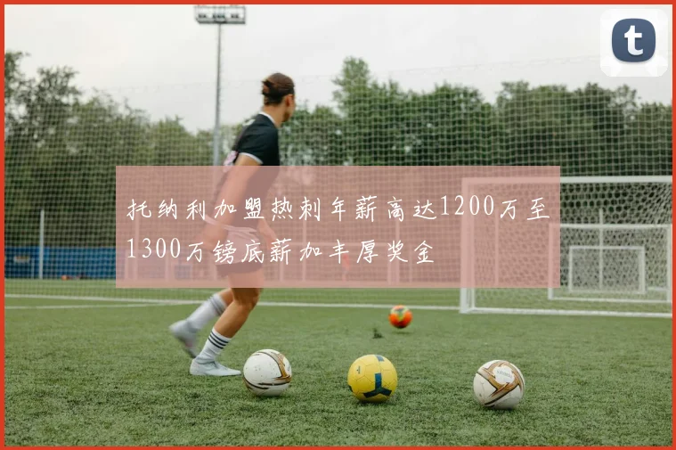 托纳利加盟热刺年薪高达1200万至1300万镑底薪加丰厚奖金