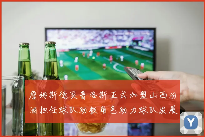 詹姆斯德莫普洛斯正式加盟山西汾酒担任球队助教角色助力球队发展