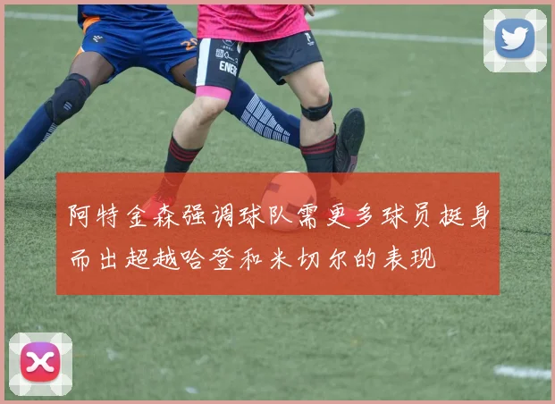阿特金森强调球队需更多球员挺身而出超越哈登和米切尔的表现