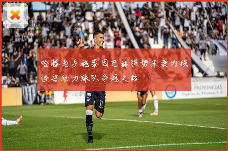 哈滕老乡施泰因巴赫强势来袭内线怪兽助力球队争冠之路