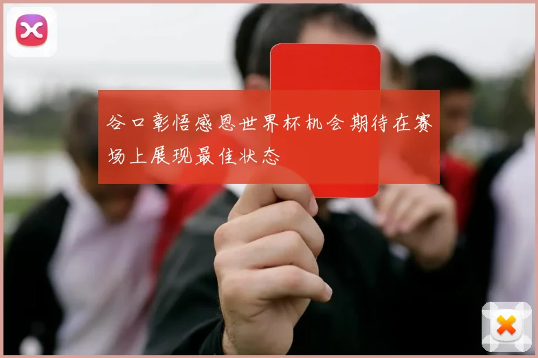 谷口彰悟感恩世界杯机会期待在赛场上展现最佳状态