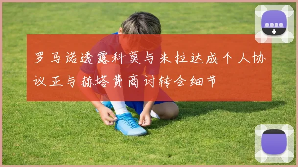 罗马诺透露科莫与米拉达成个人协议正与赫塔费商讨转会细节