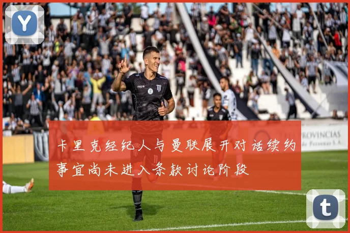 卡里克经纪人与曼联展开对话续约事宜尚未进入条款讨论阶段