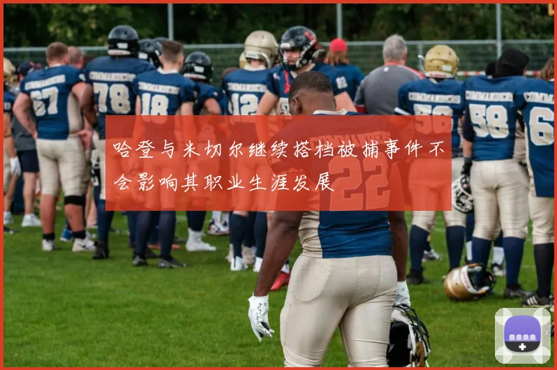 哈登与米切尔继续搭档被捕事件不会影响其职业生涯发展