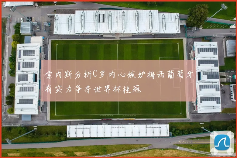 索内斯分析C罗内心嫉妒梅西葡萄牙有实力争夺世界杯桂冠
