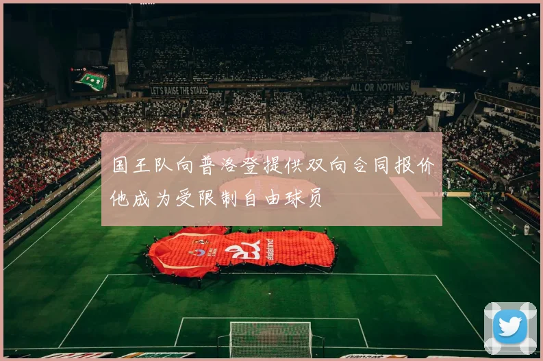 国王队向普洛登提供双向合同报价他成为受限制自由球员