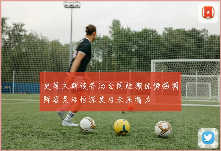 史蒂文斯谈乔治合同短期优势强调阵容灵活性深度与未来潜力