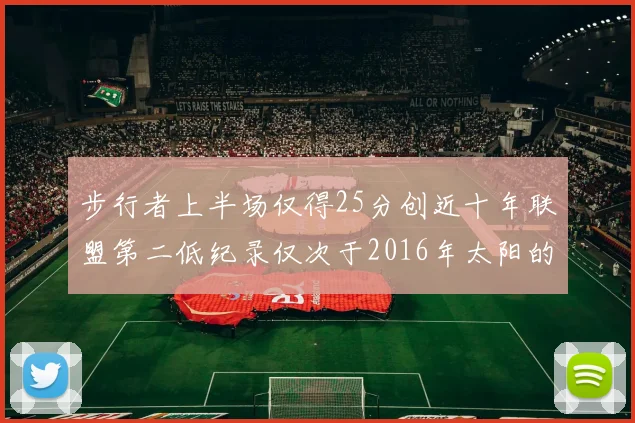 步行者上半场仅得25分创近十年联盟第二低纪录仅次于2016年太阳的22分