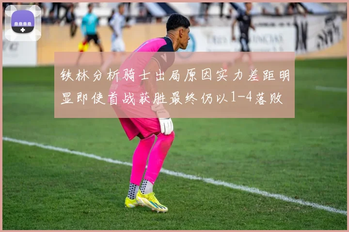铁林分析骑士出局原因实力差距明显即使首战获胜最终仍以1-4落败