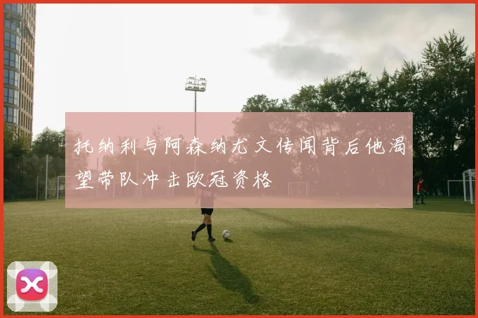 托纳利与阿森纳尤文传闻背后他渴望带队冲击欧冠资格